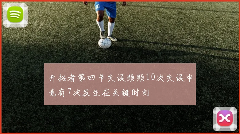 开拓者第四节失误频频10次失误中竟有7次发生在关键时刻