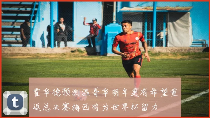 霍华德预测温哥华明年更有希望重返总决赛梅西将为世界杯留力