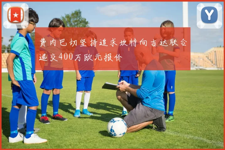 费内巴切坚持追求坎特向吉达联合递交400万欧元报价