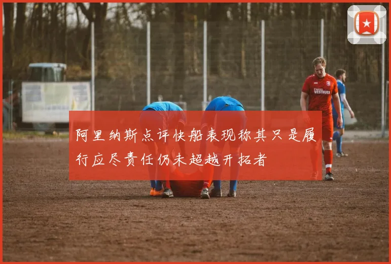 阿里纳斯点评快船表现称其只是履行应尽责任仍未超越开拓者