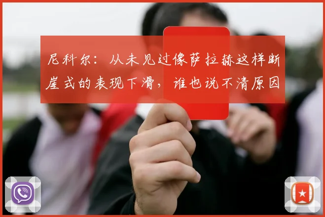 尼科尔：从未见过像萨拉赫这样断崖式的表现下滑，谁也说不清原因