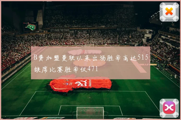 B费加盟曼联以来出场胜率高达515缺席比赛胜率仅471