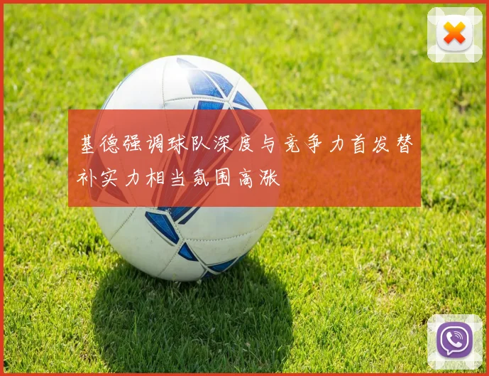 基德强调球队深度与竞争力首发替补实力相当氛围高涨