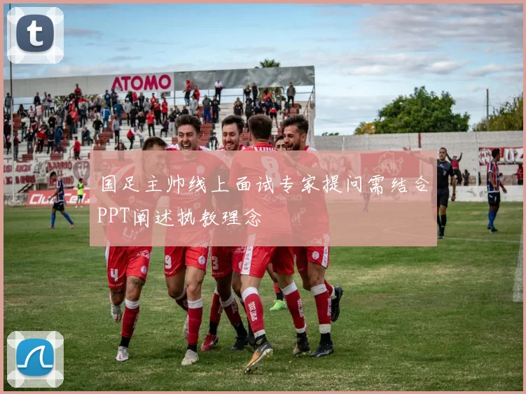 国足主帅线上面试专家提问需结合PPT阐述执教理念