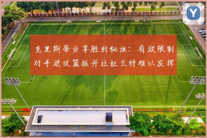 克里斯蒂分享胜利秘诀：有效限制对手进攻篮板并让杜兰特难以发挥
