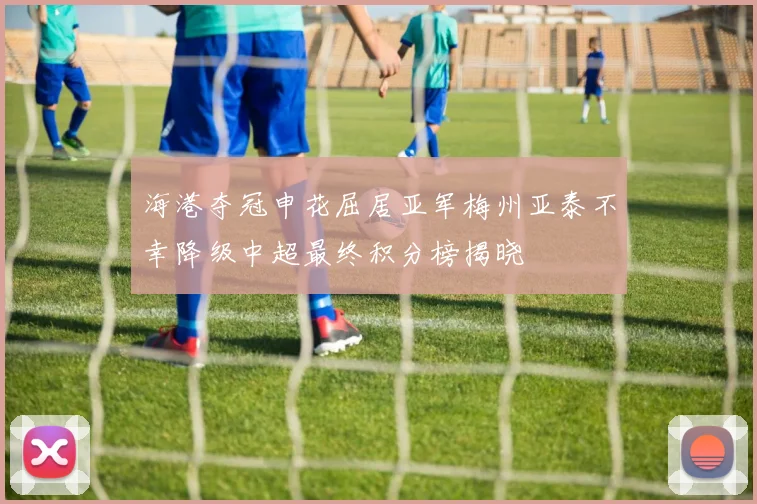 海港夺冠申花屈居亚军梅州亚泰不幸降级中超最终积分榜揭晓