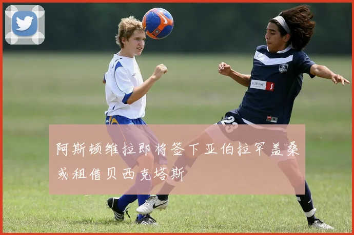 阿斯顿维拉即将签下亚伯拉罕盖桑或租借贝西克塔斯
