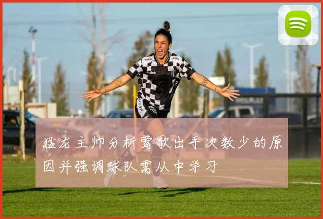 猛龙主帅分析莺歌出手次数少的原因并强调球队需从中学习