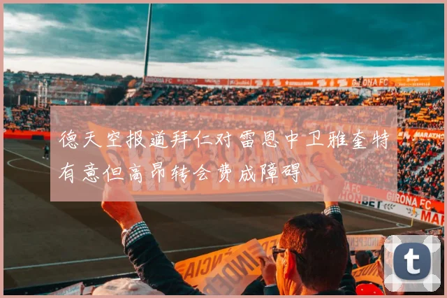德天空报道拜仁对雷恩中卫雅奎特有意但高昂转会费成障碍