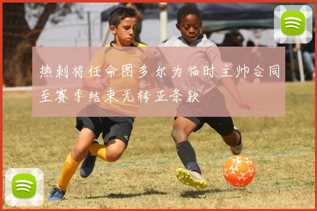 热刺将任命图多尔为临时主帅合同至赛季结束无转正条款