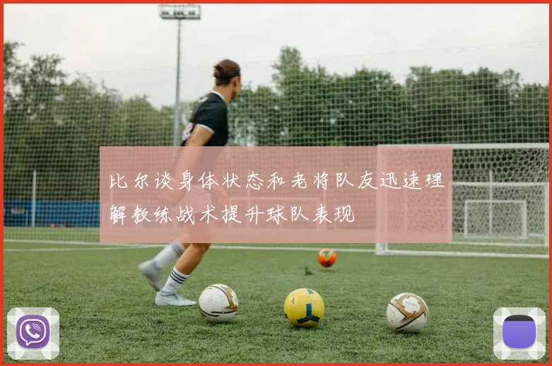 比尔谈身体状态和老将队友迅速理解教练战术提升球队表现