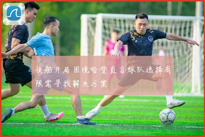 快船开局困境哈登直言球队选择有限需寻找解决方案