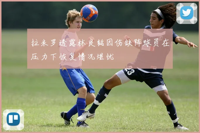 拉米罗透露林良铭因伤缺阵球员在压力下恢复情况堪忧
