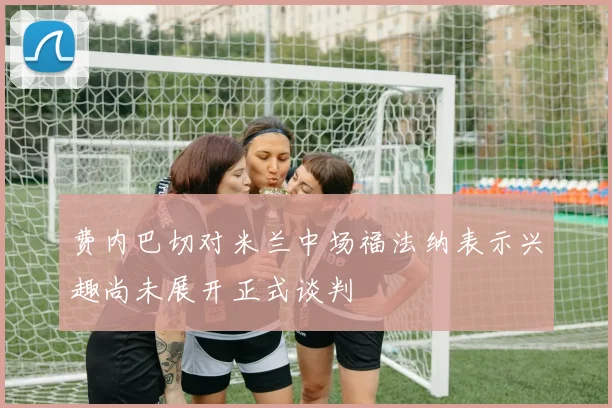费内巴切对米兰中场福法纳表示兴趣尚未展开正式谈判