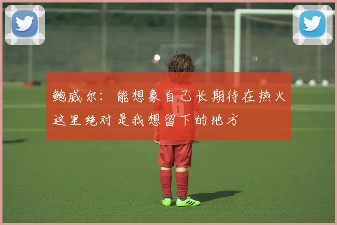 鲍威尔：能想象自己长期待在热火这里绝对是我想留下的地方