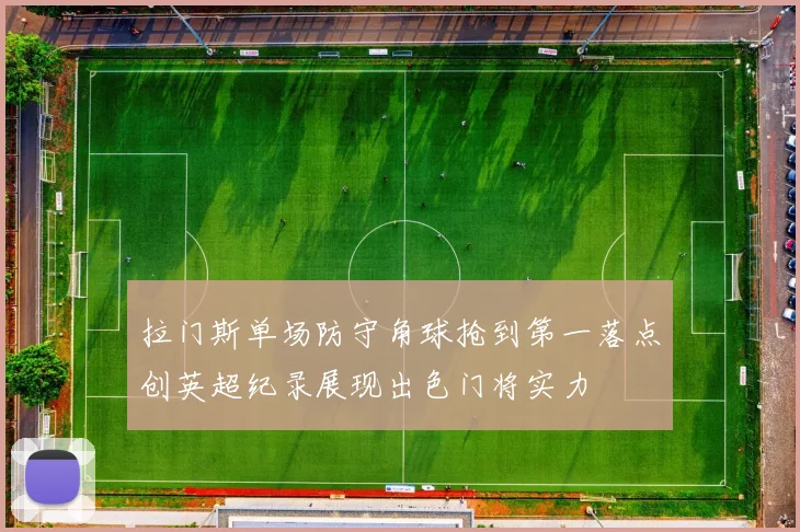 拉门斯单场防守角球抢到第一落点创英超纪录展现出色门将实力