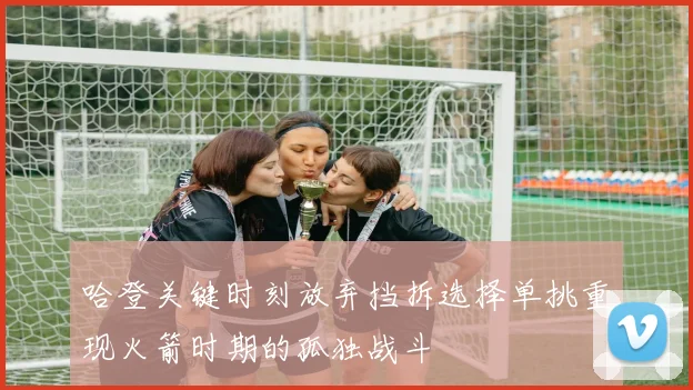 哈登关键时刻放弃挡拆选择单挑重现火箭时期的孤独战斗
