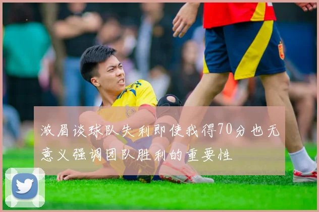 浓眉谈球队失利即使我得70分也无意义强调团队胜利的重要性