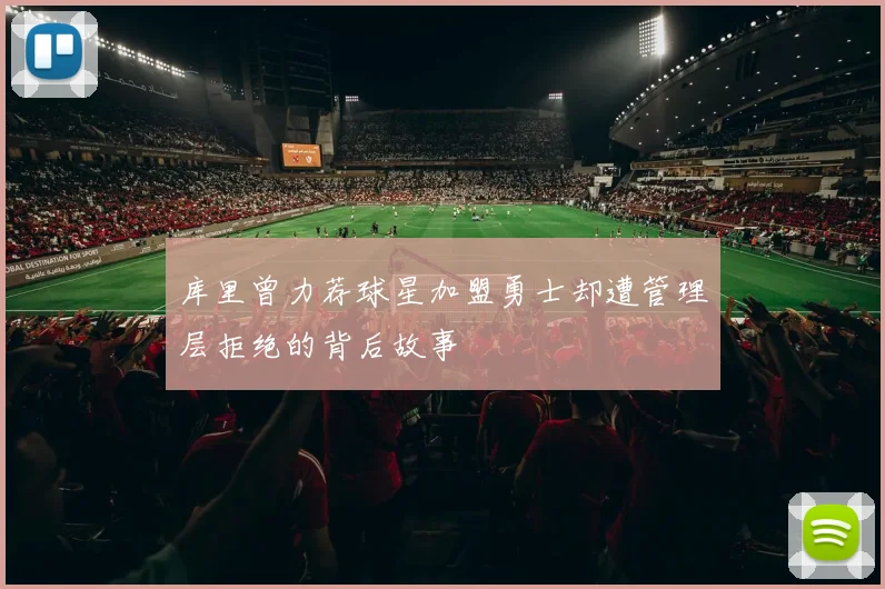 库里曾力荐球星加盟勇士却遭管理层拒绝的背后故事